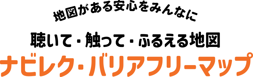 地図がある安心をみんなに聴いて・触って・ふるえる地図ナビレク・バリアフリーマップ